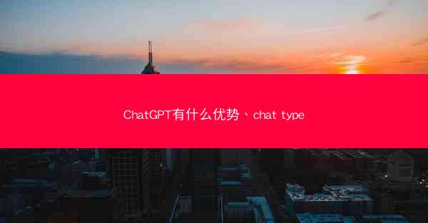 ChatGPT有什么优势、chat type