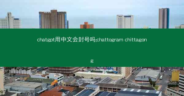 chatgpt用中文会封号吗;chattogram chittagong