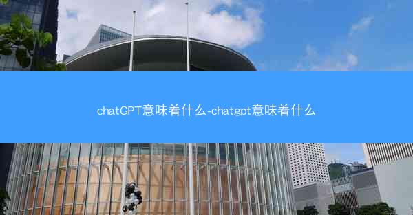 chatGPT意味着什么-chatgpt意味着什么
