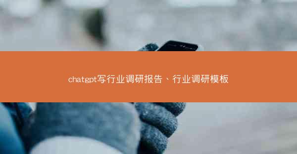 chatgpt写行业调研报告、行业调研模板