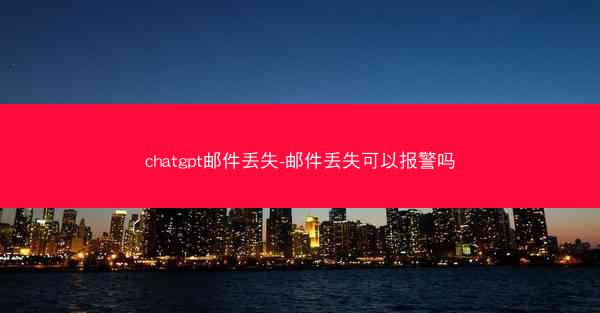 chatgpt邮件丢失-邮件丢失可以报警吗