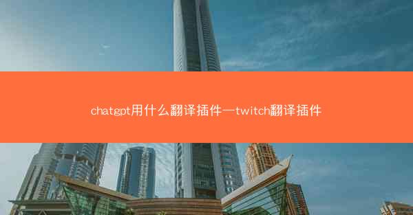 chatgpt用什么翻译插件—twitch翻译插件