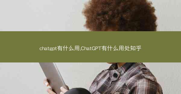 chatgpt有什么用,ChatGPT有什么用处知乎
