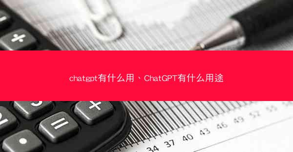 chatgpt有什么用、ChatGPT有什么用途