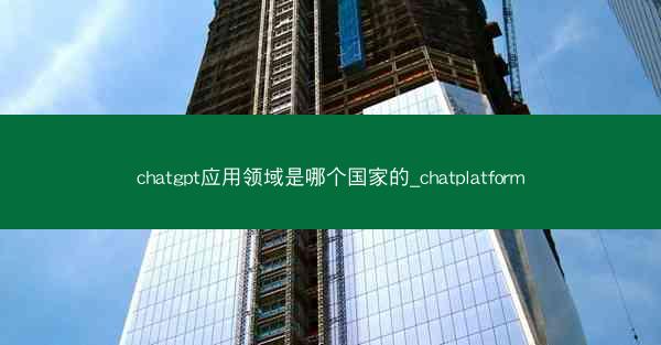 chatgpt应用领域是哪个国家的_chatplatform